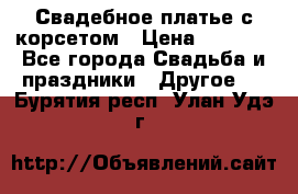 Свадебное платье с корсетом › Цена ­ 5 000 - Все города Свадьба и праздники » Другое   . Бурятия респ.,Улан-Удэ г.